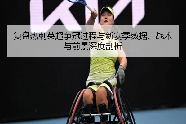 复盘热刺英超争冠过程与新赛季数据、战术与前景深度剖析