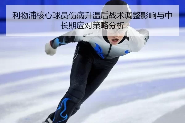 利物浦核心球员伤病升温后战术调整影响与中长期应对策略分析