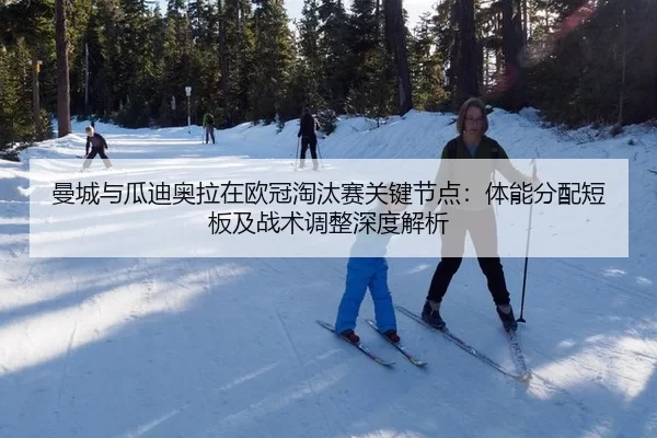 曼城与瓜迪奥拉在欧冠淘汰赛关键节点：体能分配短板及战术调整深度解析