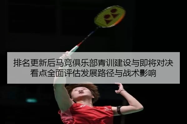 排名更新后马竞俱乐部青训建设与即将对决看点全面评估发展路径与战术影响