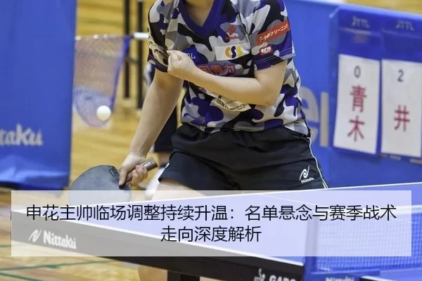 申花主帅临场调整持续升温：名单悬念与赛季战术走向深度解析
