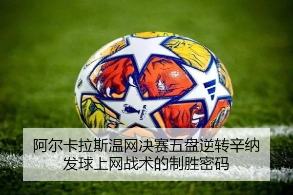 阿尔卡拉斯温网决赛五盘逆转辛纳 发球上网战术的制胜密码